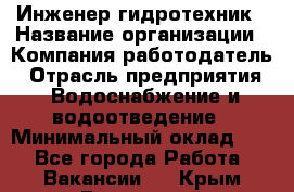 Инженер-гидротехник › Название организации ­ Компания работодатель › Отрасль предприятия ­ Водоснабжение и водоотведение › Минимальный оклад ­ 1 - Все города Работа » Вакансии   . Крым,Бахчисарай